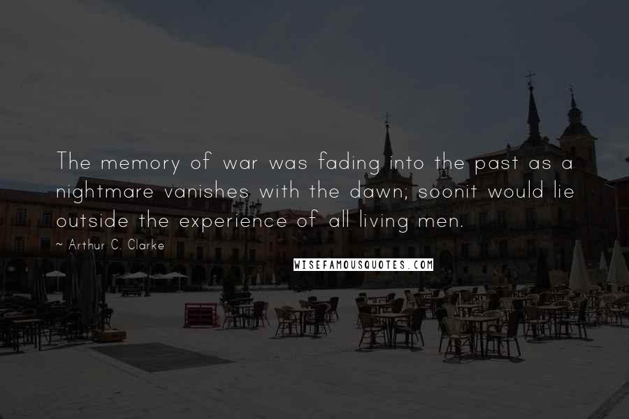 Arthur C. Clarke Quotes: The memory of war was fading into the past as a nightmare vanishes with the dawn; soonit would lie outside the experience of all living men.