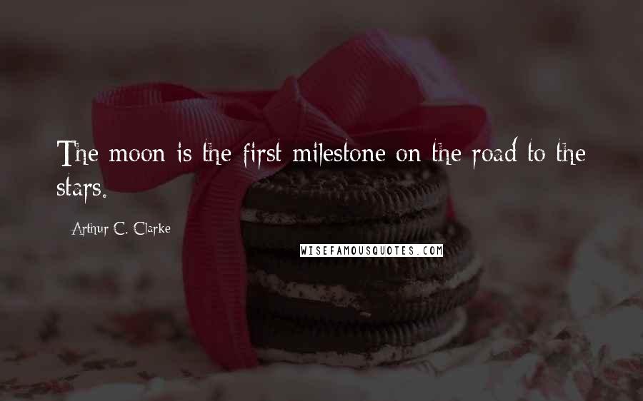 Arthur C. Clarke Quotes: The moon is the first milestone on the road to the stars.