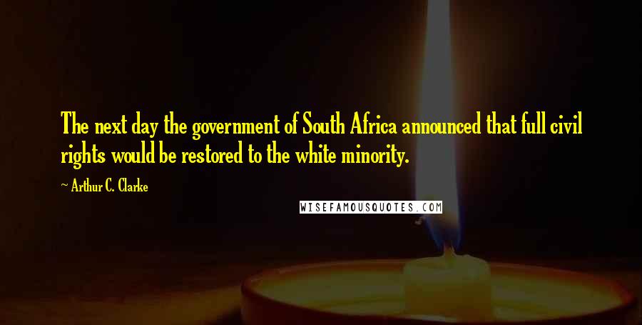 Arthur C. Clarke Quotes: The next day the government of South Africa announced that full civil rights would be restored to the white minority.