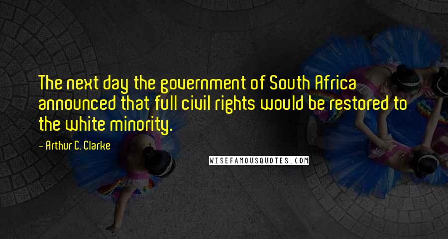 Arthur C. Clarke Quotes: The next day the government of South Africa announced that full civil rights would be restored to the white minority.