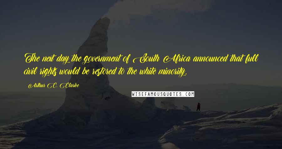 Arthur C. Clarke Quotes: The next day the government of South Africa announced that full civil rights would be restored to the white minority.