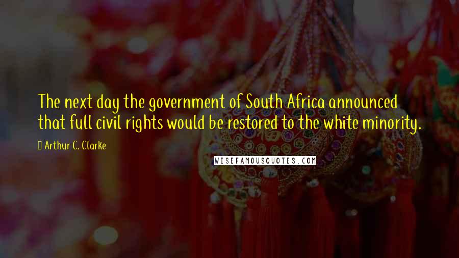 Arthur C. Clarke Quotes: The next day the government of South Africa announced that full civil rights would be restored to the white minority.