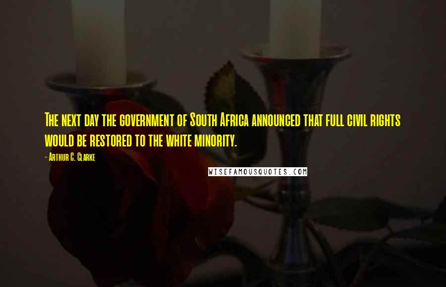 Arthur C. Clarke Quotes: The next day the government of South Africa announced that full civil rights would be restored to the white minority.