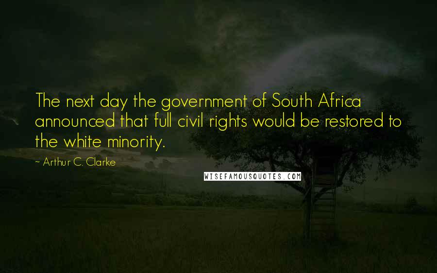 Arthur C. Clarke Quotes: The next day the government of South Africa announced that full civil rights would be restored to the white minority.