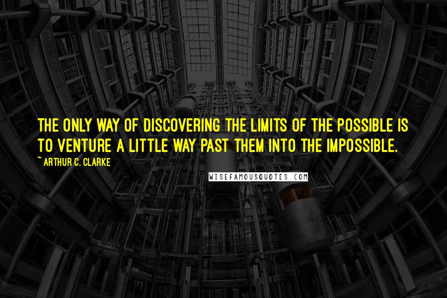 Arthur C. Clarke Quotes: The only way of discovering the limits of the possible is to venture a little way past them into the impossible.