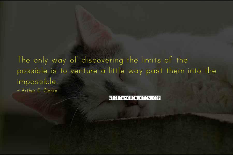 Arthur C. Clarke Quotes: The only way of discovering the limits of the possible is to venture a little way past them into the impossible.