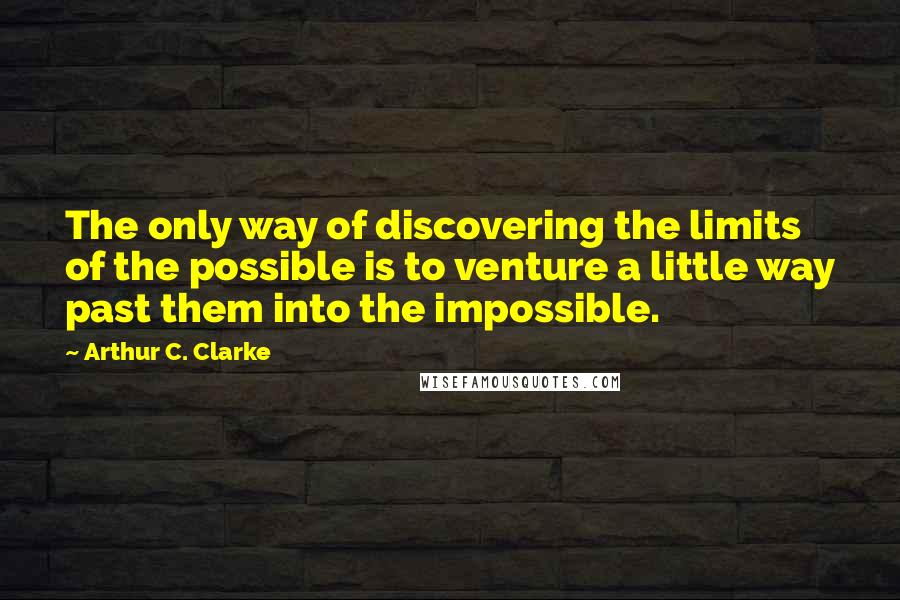 Arthur C. Clarke Quotes: The only way of discovering the limits of the possible is to venture a little way past them into the impossible.