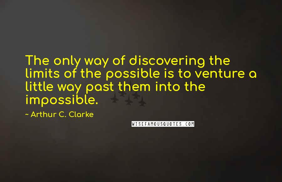 Arthur C. Clarke Quotes: The only way of discovering the limits of the possible is to venture a little way past them into the impossible.