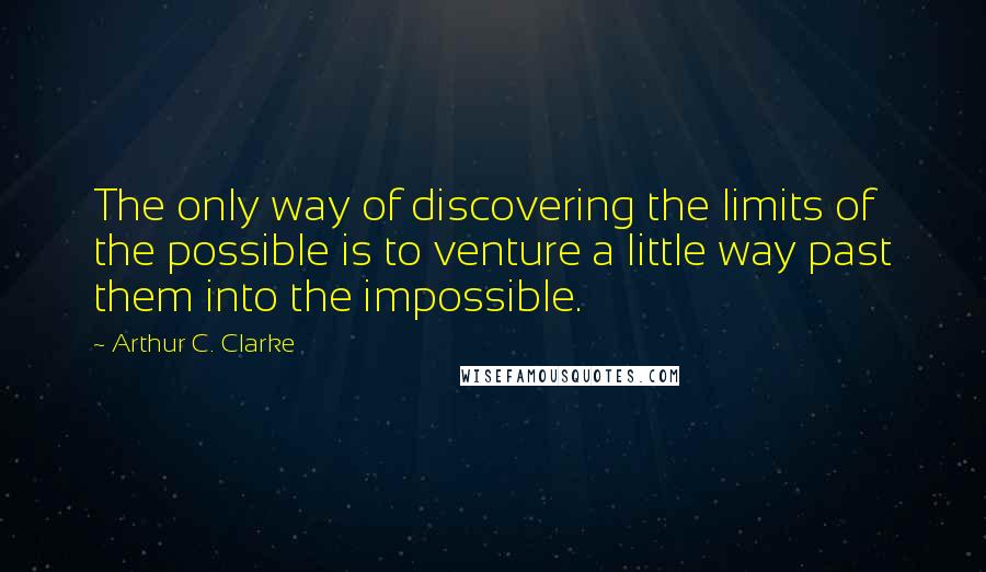 Arthur C. Clarke Quotes: The only way of discovering the limits of the possible is to venture a little way past them into the impossible.