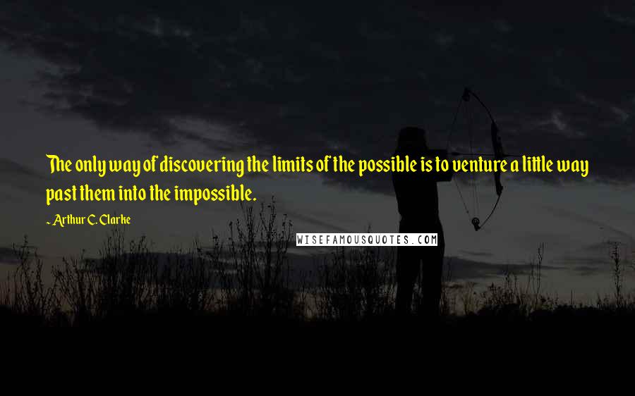 Arthur C. Clarke Quotes: The only way of discovering the limits of the possible is to venture a little way past them into the impossible.