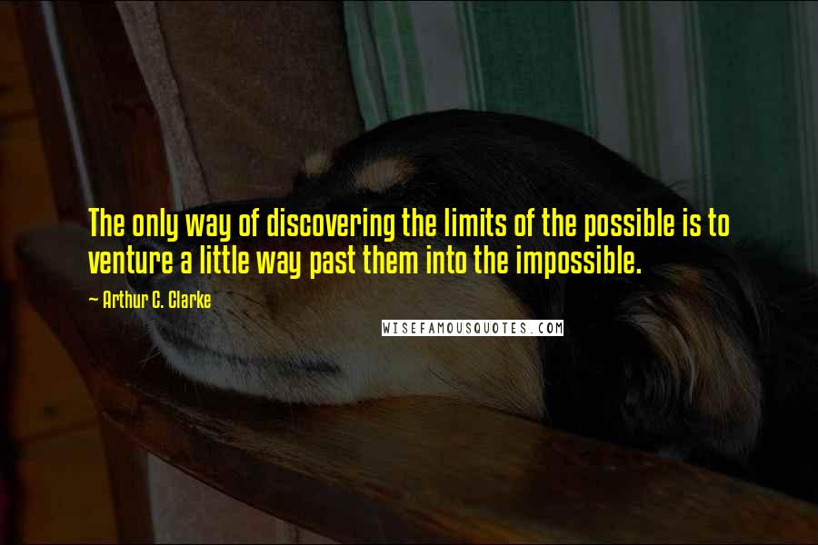 Arthur C. Clarke Quotes: The only way of discovering the limits of the possible is to venture a little way past them into the impossible.