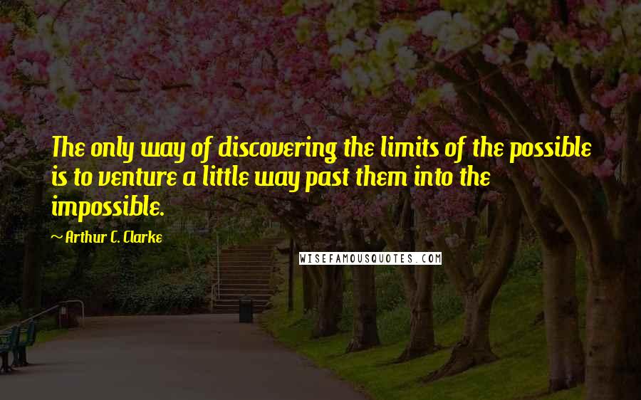 Arthur C. Clarke Quotes: The only way of discovering the limits of the possible is to venture a little way past them into the impossible.