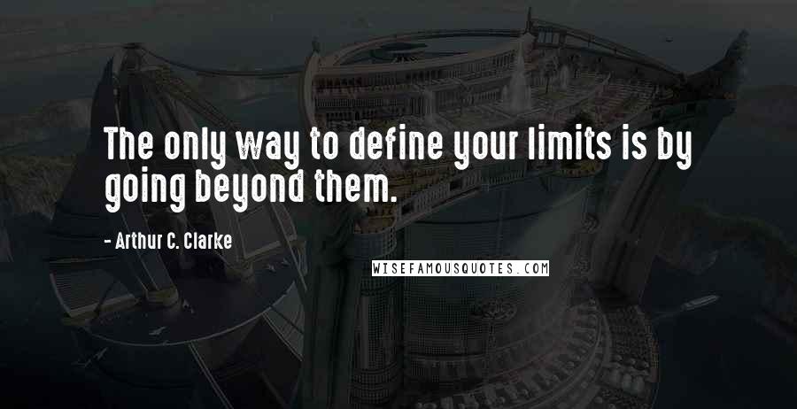 Arthur C. Clarke Quotes: The only way to define your limits is by going beyond them.