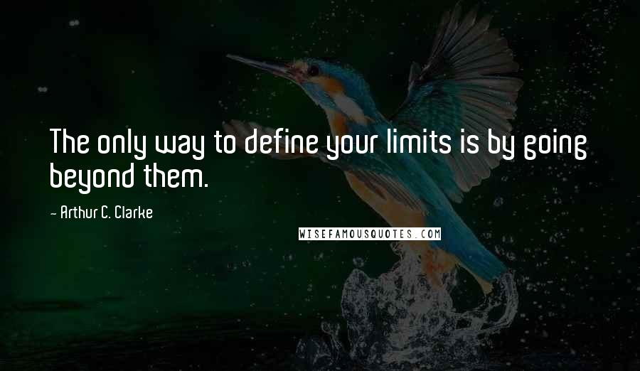 Arthur C. Clarke Quotes: The only way to define your limits is by going beyond them.