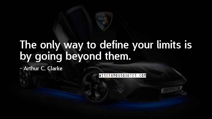 Arthur C. Clarke Quotes: The only way to define your limits is by going beyond them.