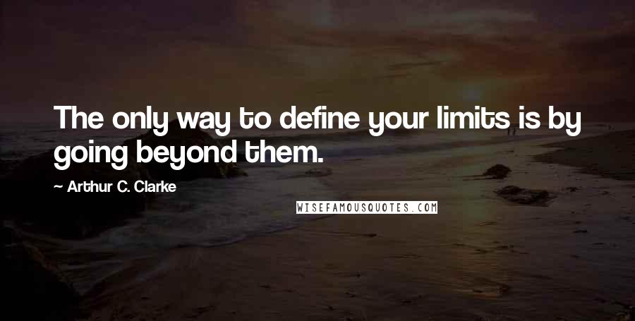 Arthur C. Clarke Quotes: The only way to define your limits is by going beyond them.