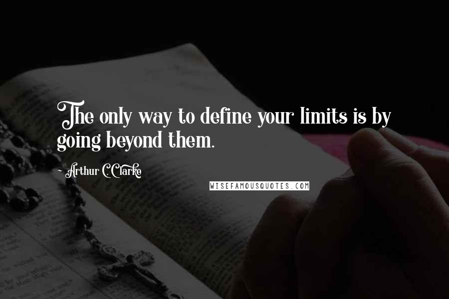 Arthur C. Clarke Quotes: The only way to define your limits is by going beyond them.