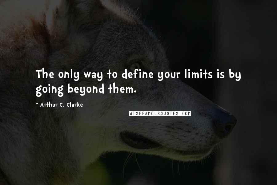 Arthur C. Clarke Quotes: The only way to define your limits is by going beyond them.