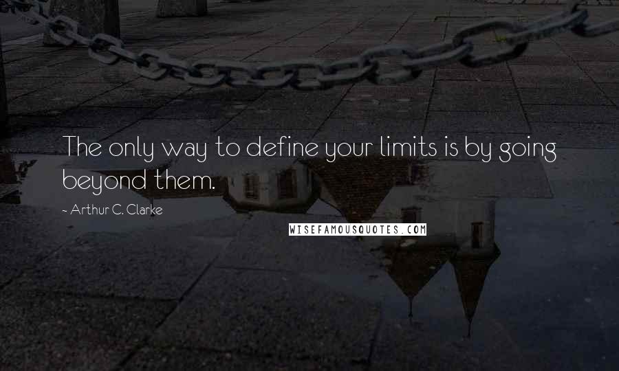 Arthur C. Clarke Quotes: The only way to define your limits is by going beyond them.