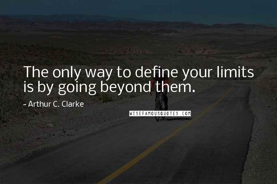 Arthur C. Clarke Quotes: The only way to define your limits is by going beyond them.