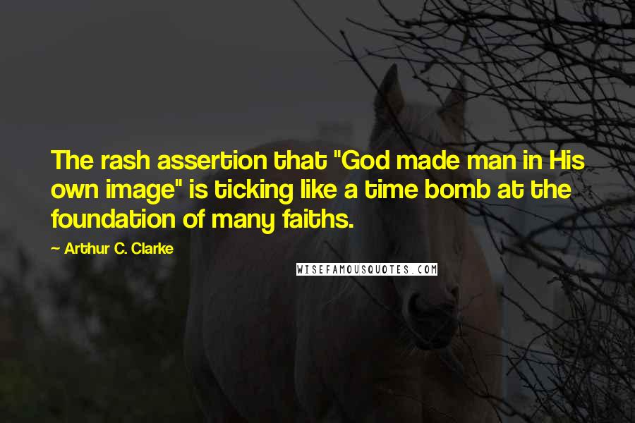 Arthur C. Clarke Quotes: The rash assertion that "God made man in His own image" is ticking like a time bomb at the foundation of many faiths.