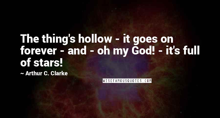 Arthur C. Clarke Quotes: The thing's hollow - it goes on forever - and - oh my God! - it's full of stars!