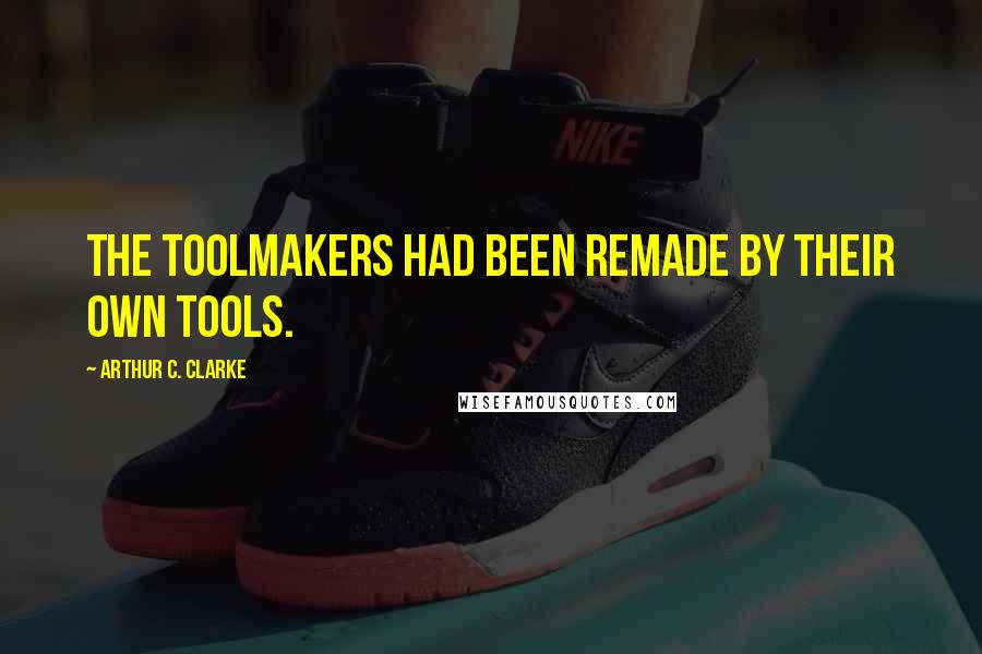 Arthur C. Clarke Quotes: The toolmakers had been remade by their own tools.