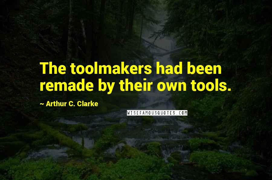 Arthur C. Clarke Quotes: The toolmakers had been remade by their own tools.