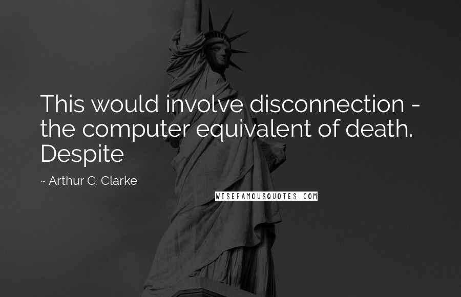 Arthur C. Clarke Quotes: This would involve disconnection - the computer equivalent of death. Despite