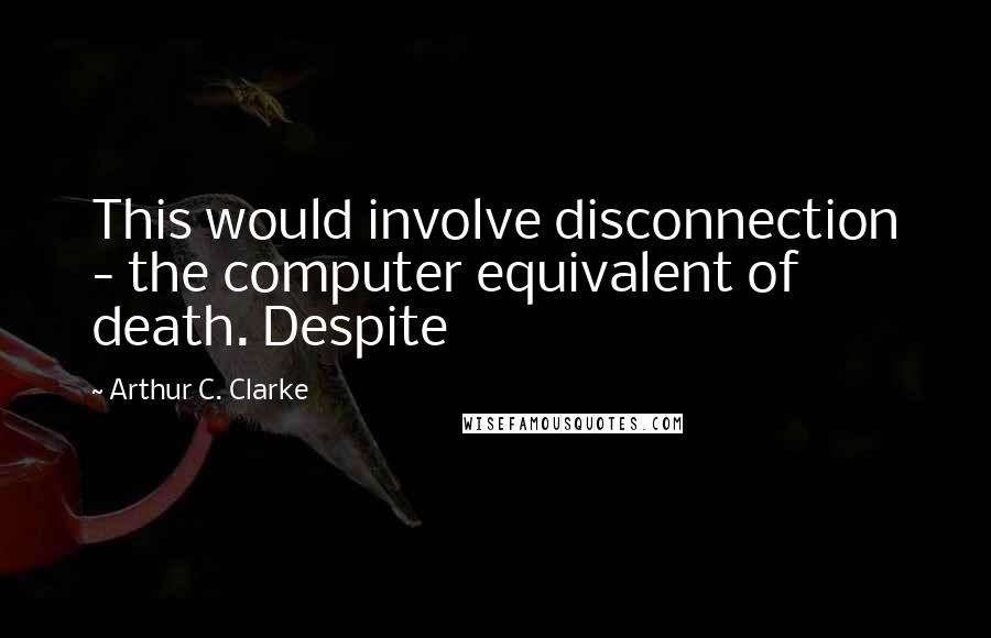 Arthur C. Clarke Quotes: This would involve disconnection - the computer equivalent of death. Despite