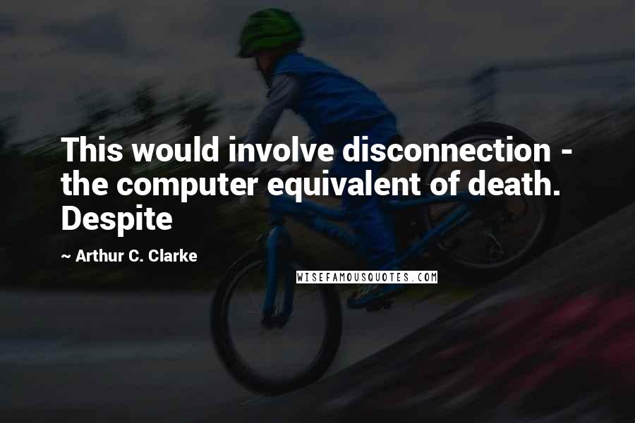 Arthur C. Clarke Quotes: This would involve disconnection - the computer equivalent of death. Despite