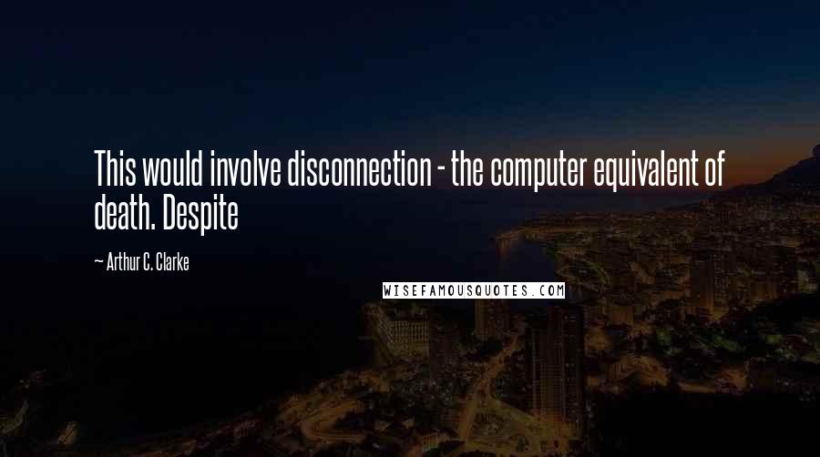 Arthur C. Clarke Quotes: This would involve disconnection - the computer equivalent of death. Despite