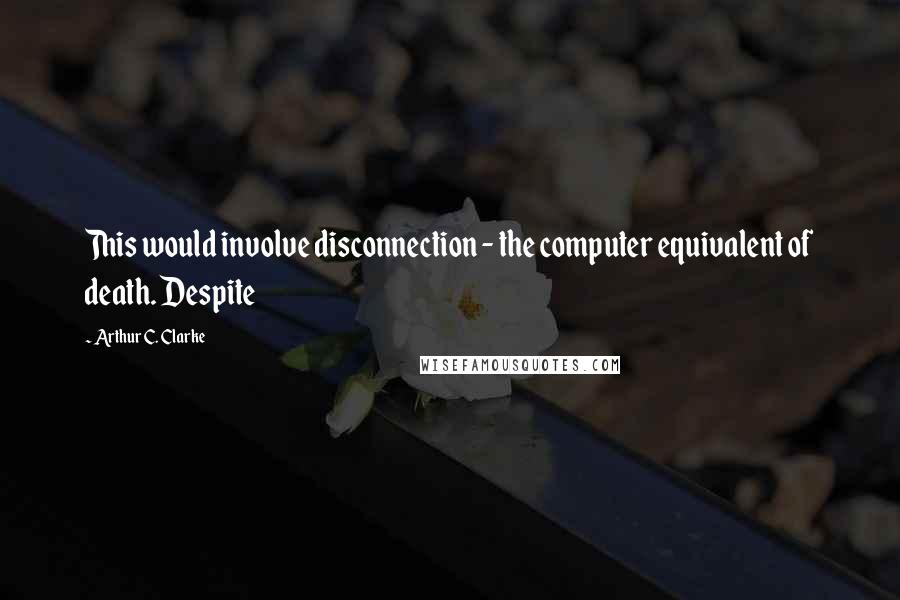 Arthur C. Clarke Quotes: This would involve disconnection - the computer equivalent of death. Despite