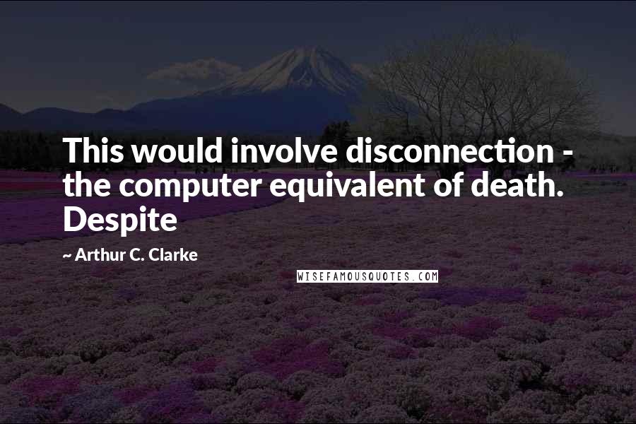 Arthur C. Clarke Quotes: This would involve disconnection - the computer equivalent of death. Despite