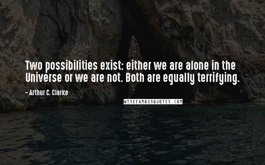 Arthur C. Clarke Quotes: Two possibilities exist: either we are alone in the Universe or we are not. Both are equally terrifying.