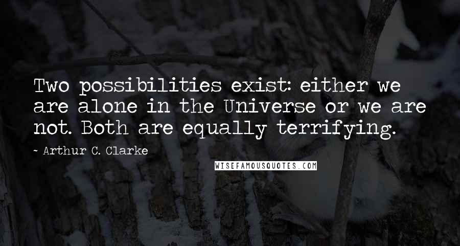 Arthur C. Clarke Quotes: Two possibilities exist: either we are alone in the Universe or we are not. Both are equally terrifying.