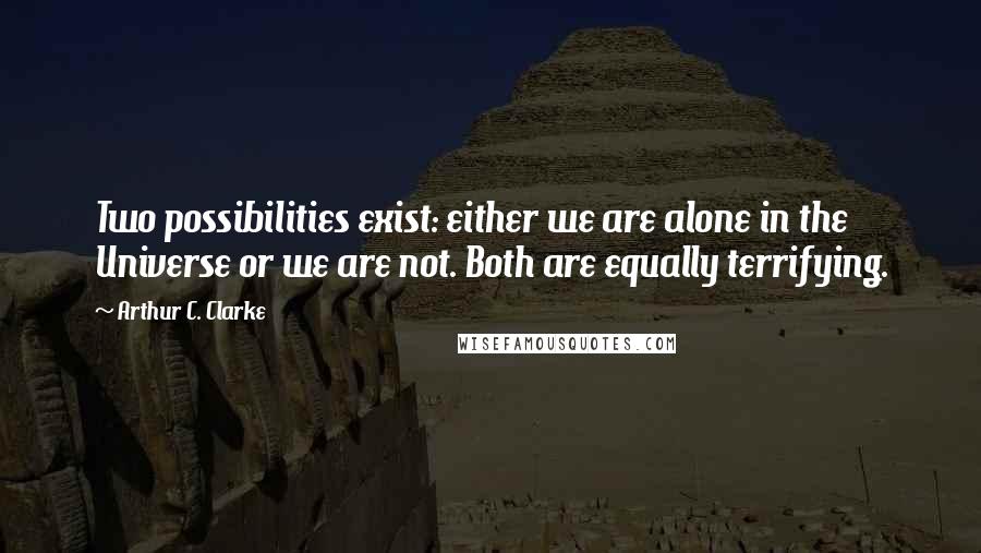 Arthur C. Clarke Quotes: Two possibilities exist: either we are alone in the Universe or we are not. Both are equally terrifying.