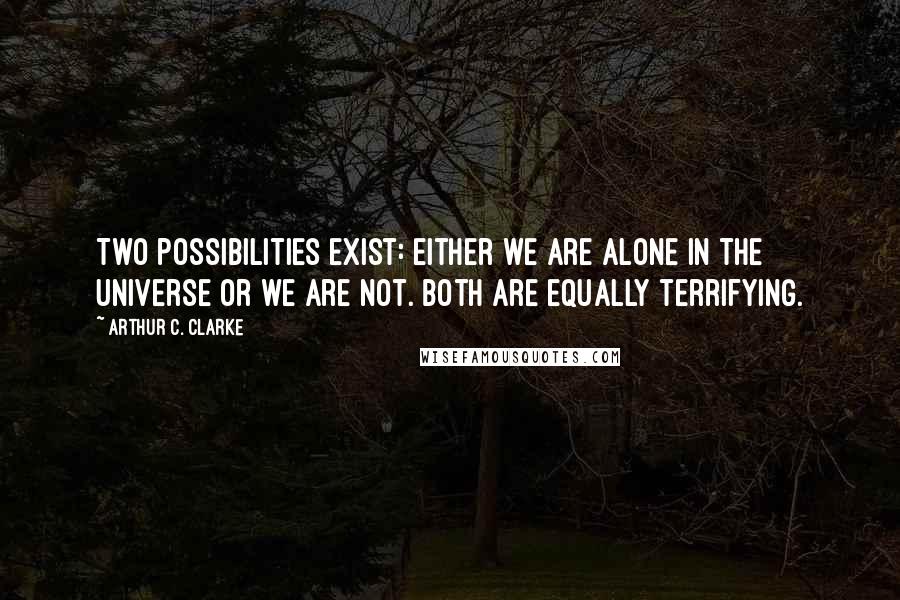 Arthur C. Clarke Quotes: Two possibilities exist: either we are alone in the Universe or we are not. Both are equally terrifying.