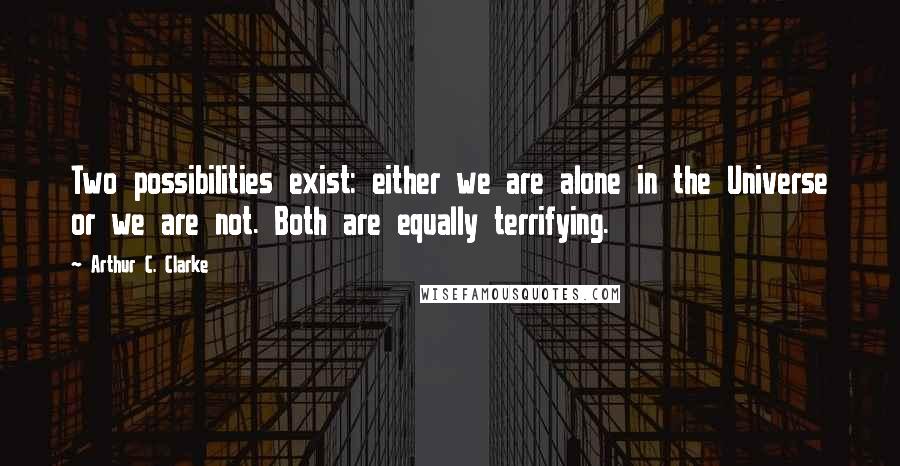 Arthur C. Clarke Quotes: Two possibilities exist: either we are alone in the Universe or we are not. Both are equally terrifying.