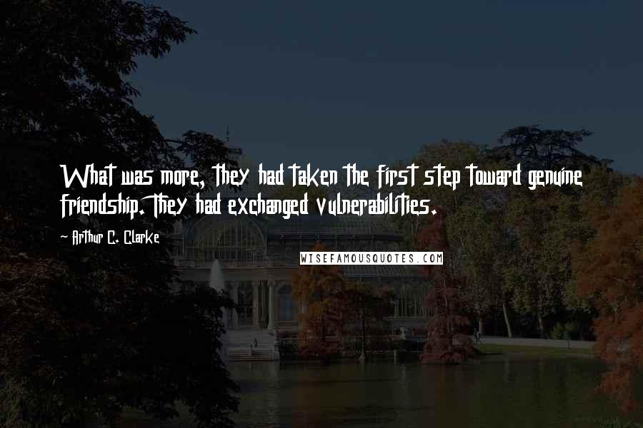 Arthur C. Clarke Quotes: What was more, they had taken the first step toward genuine friendship. They had exchanged vulnerabilities.