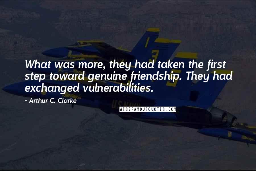 Arthur C. Clarke Quotes: What was more, they had taken the first step toward genuine friendship. They had exchanged vulnerabilities.