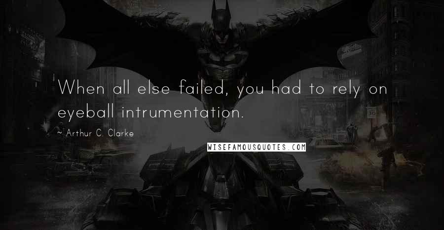 Arthur C. Clarke Quotes: When all else failed, you had to rely on eyeball intrumentation.
