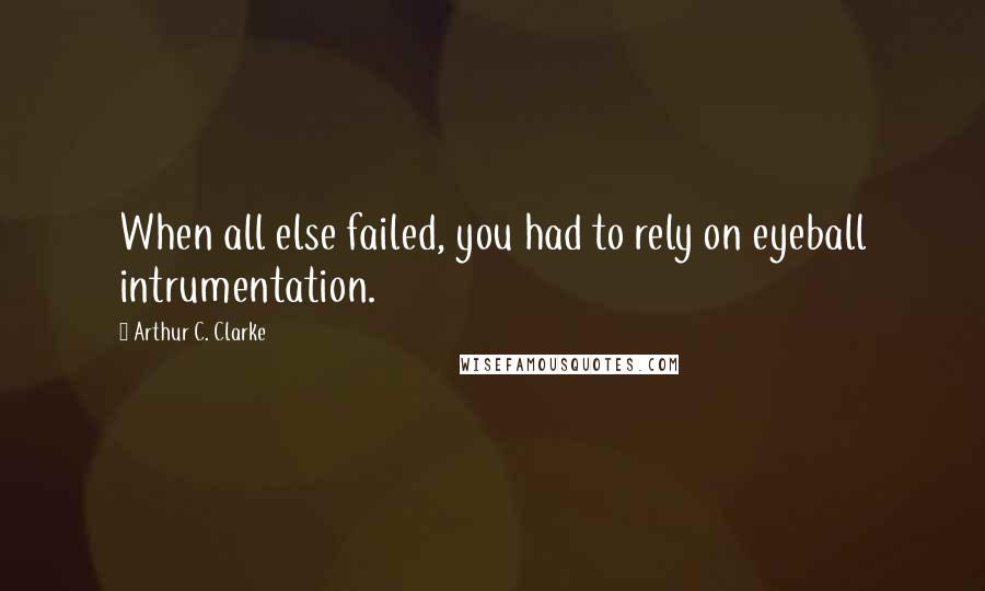 Arthur C. Clarke Quotes: When all else failed, you had to rely on eyeball intrumentation.