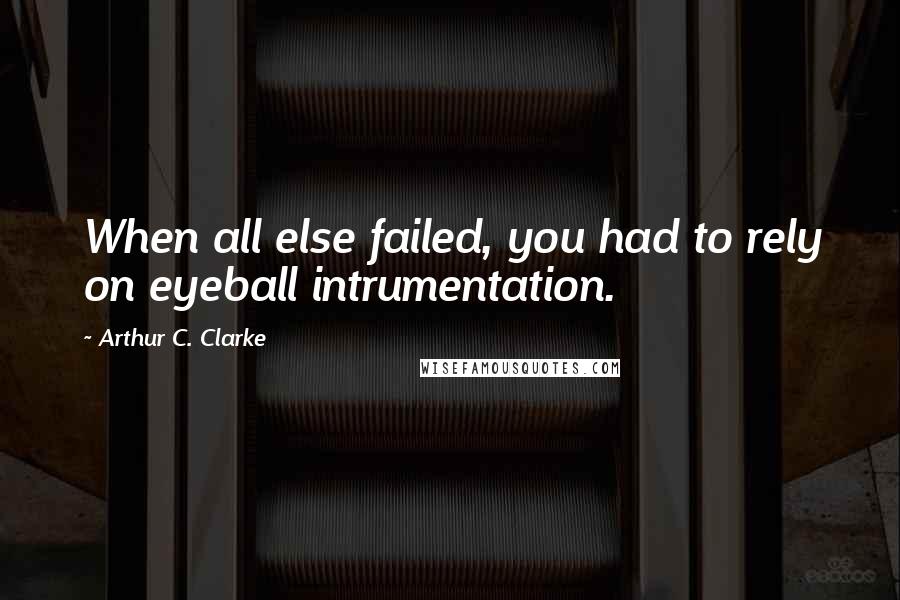 Arthur C. Clarke Quotes: When all else failed, you had to rely on eyeball intrumentation.