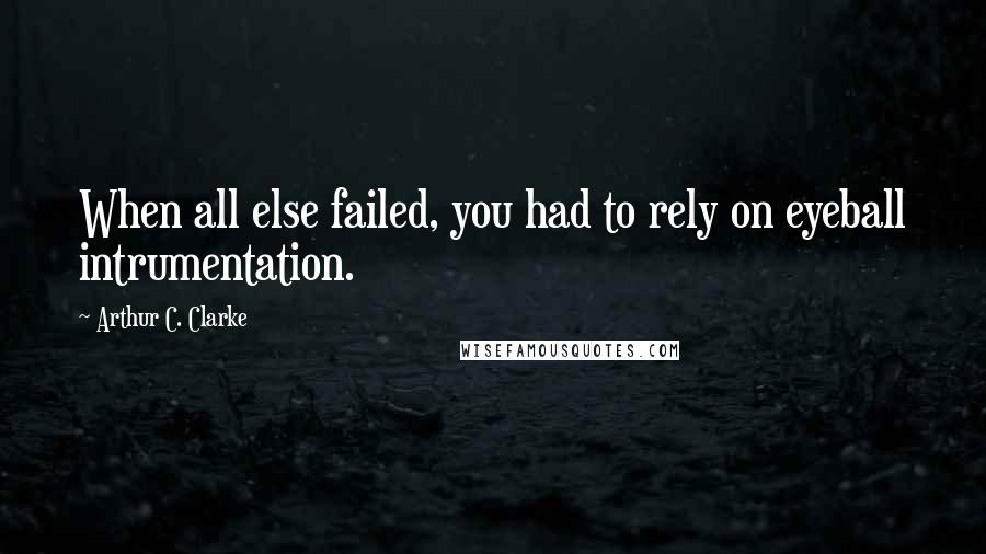 Arthur C. Clarke Quotes: When all else failed, you had to rely on eyeball intrumentation.