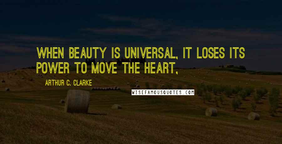 Arthur C. Clarke Quotes: When beauty is universal, it loses its power to move the heart,