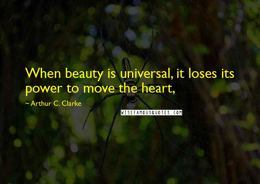 Arthur C. Clarke Quotes: When beauty is universal, it loses its power to move the heart,