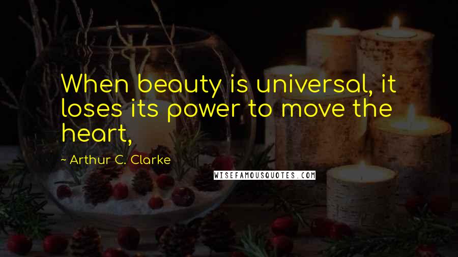 Arthur C. Clarke Quotes: When beauty is universal, it loses its power to move the heart,