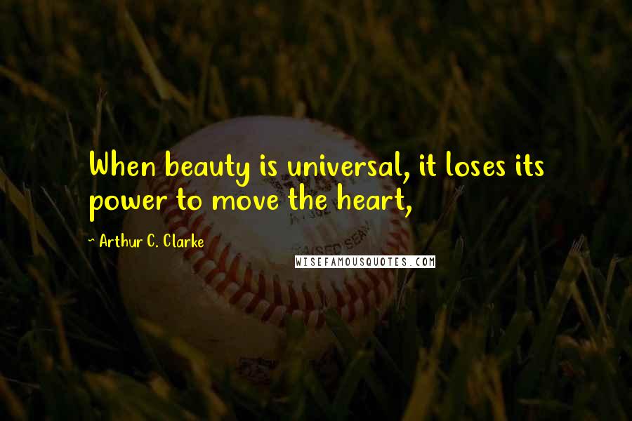 Arthur C. Clarke Quotes: When beauty is universal, it loses its power to move the heart,