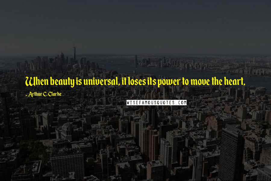 Arthur C. Clarke Quotes: When beauty is universal, it loses its power to move the heart,